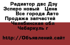 Радиатор двс Дэу Эсперо новый › Цена ­ 2 300 - Все города Авто » Продажа запчастей   . Челябинская обл.,Чебаркуль г.